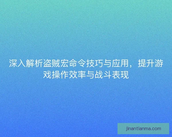 深入解析盗贼宏命令技巧与应用，提升游戏操作效率与战斗表现