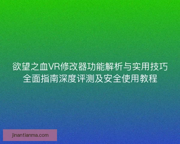欲望之血VR修改器功能解析与实用技巧全面指南深度评测及安全使用教程 欲望之血VR修改器功能解析与实用技巧全面指南深度评测及安全使用教程