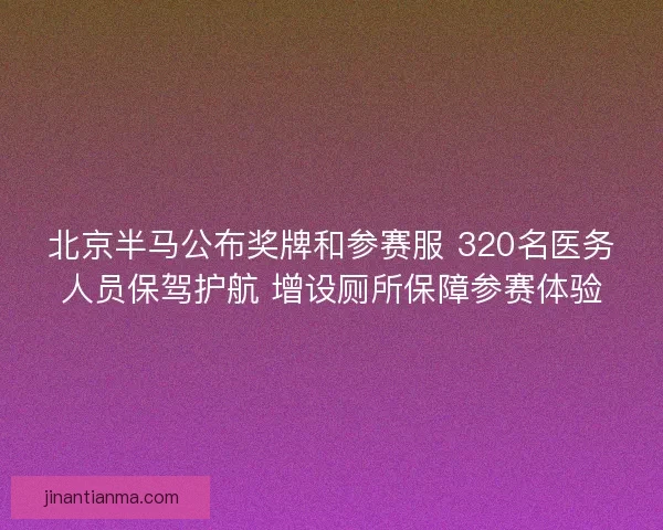 北京半马公布奖牌和参赛服 320名医务人员保驾护航 增设厕所保障参赛体验 北京半马公布奖牌和参赛服 320名医务人员保驾护航 增设厕所保障参赛体验