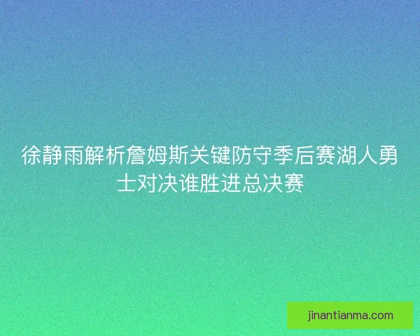 徐静雨解析詹姆斯关键防守季后赛湖人勇士对决谁胜进总决赛