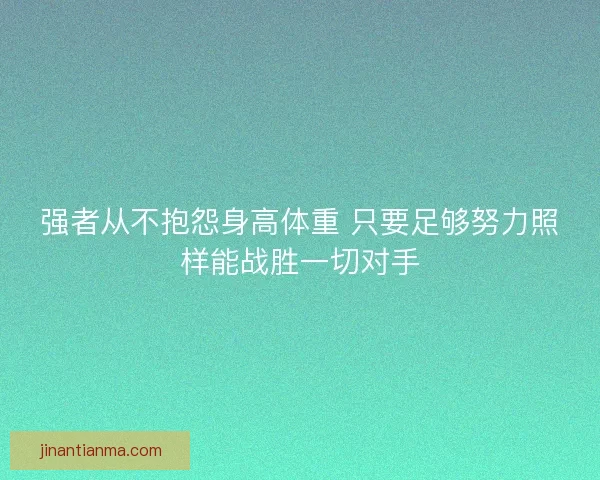 强者从不抱怨身高体重 只要足够努力照样能战胜一切对手 强者从不抱怨身高体重 只要足够努力照样能战胜一切对手