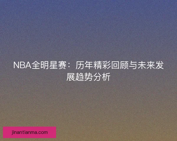 NBA全明星赛：历年精彩回顾与未来发展趋势分析