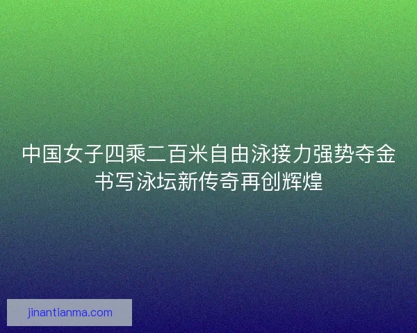 中国女子四乘二百米自由泳接力强势夺金书写泳坛新传奇再创辉煌