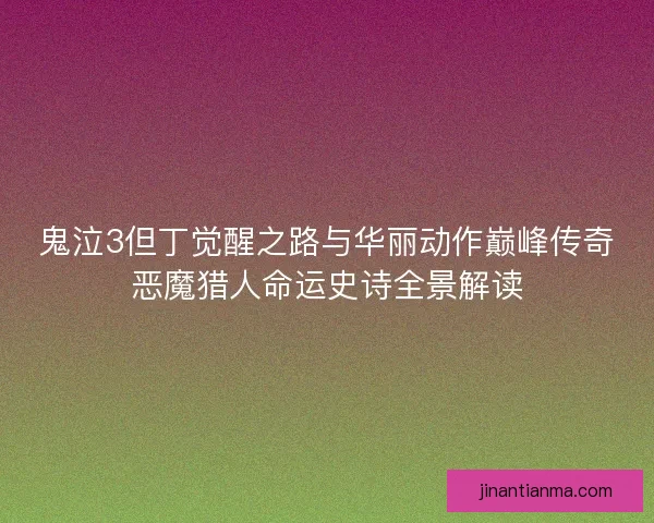 鬼泣3但丁觉醒之路与华丽动作巅峰传奇恶魔猎人命运史诗全景解读