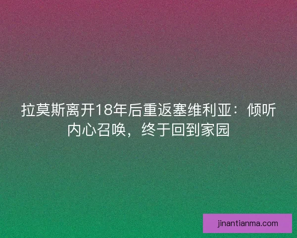 拉莫斯离开18年后重返塞维利亚：倾听内心召唤，终于回到家园